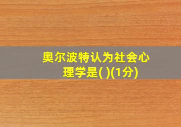 奥尔波特认为社会心理学是( )(1分)